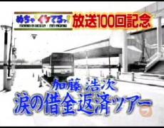 めちゃイケ！　放送100記念　加藤浩次涙の借金返済ツアー
